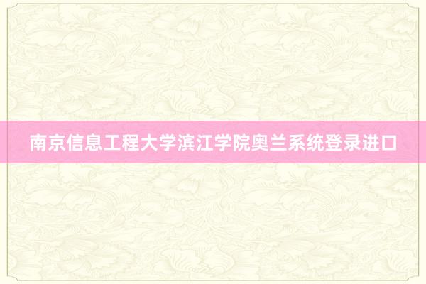 南京信息工程大学滨江学院奥兰系统登录进口