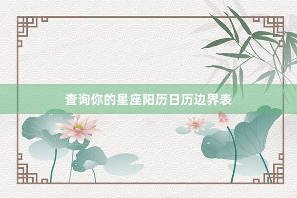 查询你的星座阳历日历边界表
